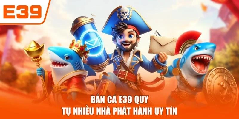 Bắn cá E39 quy tụ nhiều nhà phát hành uy tín