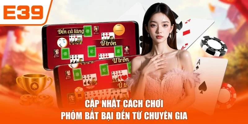 Cập nhật cách chơi Phỏm bất bại đến từ chuyên gia