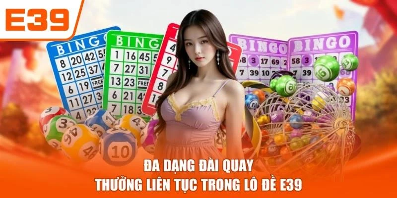 Đa dạng đài quay thưởng liên tục trong Lô đề E39