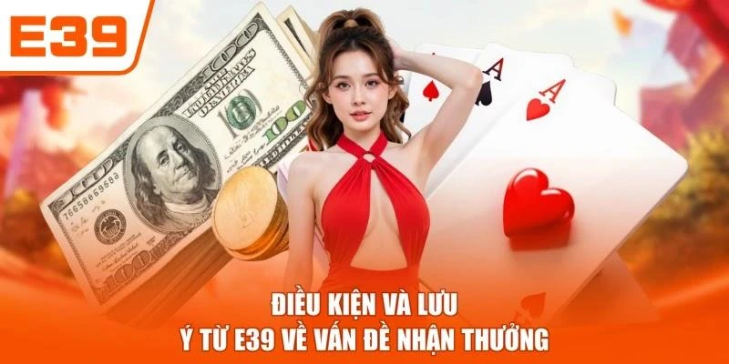 Điều kiện và lưu ý từ E39 về vấn đề nhận thưởng