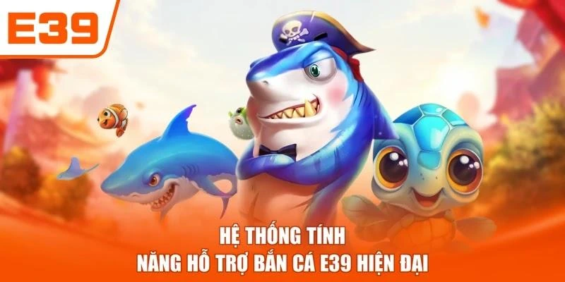 Hệ thống tính năng hỗ trợ Bắn cá E39 hiện đại