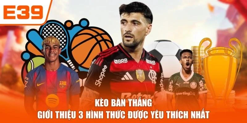 Kèo Bàn Thắng - Giới Thiệu 3 Hình Thức Được Yêu Thích Nhất