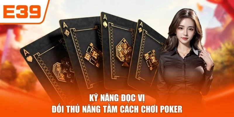 Kỹ năng đọc vị đối thủ nâng tầm cách chơi poker
