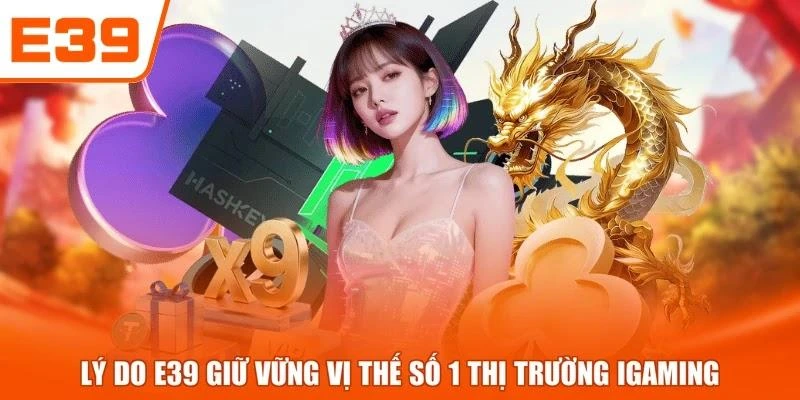 Lý do E39 giữ vững vị thế số 1 thị trường iGaming