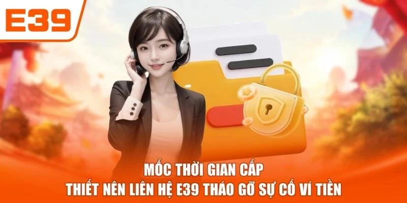 Mốc thời gian cấp thiết nên liên hệ E39 tháo gỡ sự cố ví tiền
