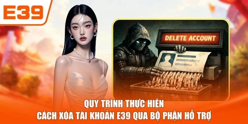 Quy trình thực hiện cách xóa tài khoản E39 qua bộ phận hỗ trợ