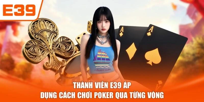 Thành viên E39 áp dụng cách chơi poker qua từng vòng