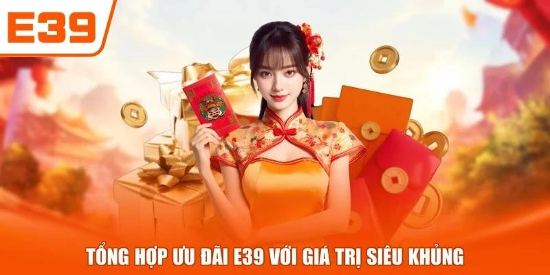 Tổng hợp ưu đãi E39 với giá trị siêu khủng