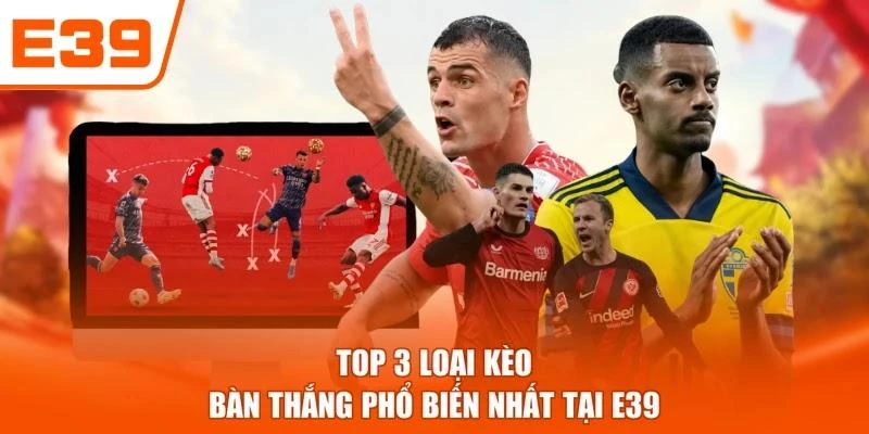 Top 3 loại kèo bàn thắng phổ biến nhất tại E39