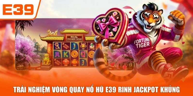 Trải nghiệm vòng quay Nổ Hũ E39 rinh jackpot khủng