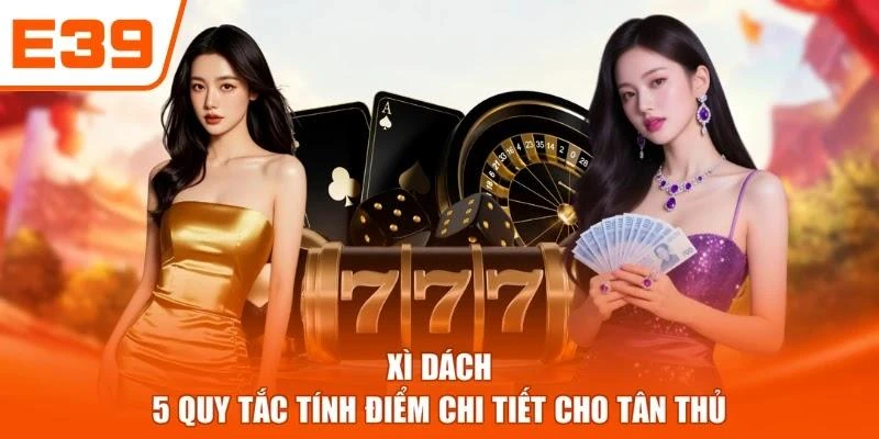 Xì Dách - 5 Quy Tắc Tính Điểm Chi Tiết Cho Tân Thủ